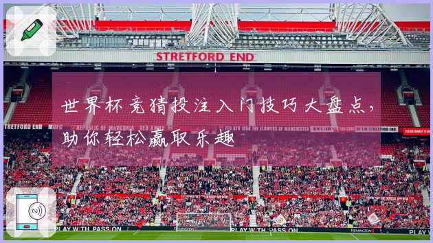 世界杯竞猜投注入门技巧大盘点，助你轻松赢取乐趣