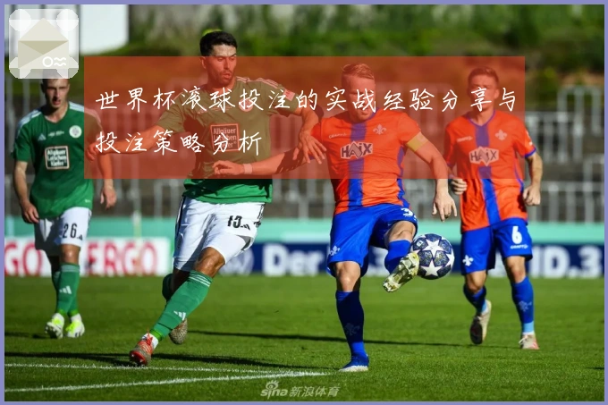 世界杯滚球投注的实战经验分享与投注策略分析
