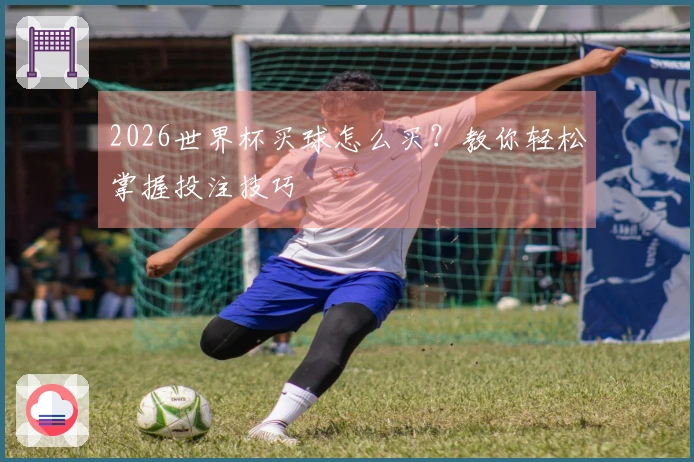 2026世界杯买球怎么买？教你轻松掌握投注技巧