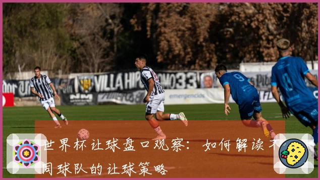 世界杯让球盘口观察：如何解读不同球队的让球策略