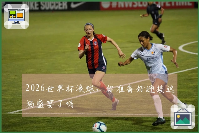 2026世界杯滚球，你准备好迎接这场盛宴了吗