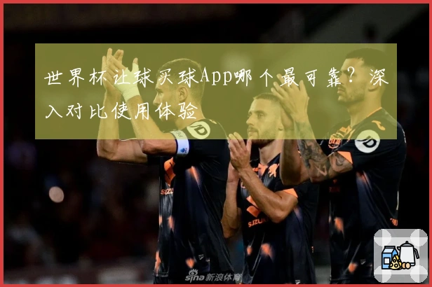 世界杯让球买球App哪个最可靠？深入对比使用体验