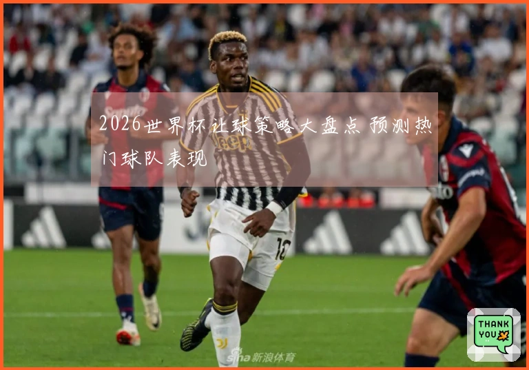 2026世界杯让球策略大盘点 预测热门球队表现