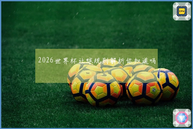 2026世界杯让球规则解析你知道吗